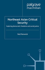 Northeast Asian Critical Security Exploring Democratic Freedoms And Social Justice Neil Renwick Auth
