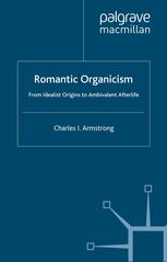 Romantic Organicism From Idealist Origins To Ambivalent Afterlife Charles I Armstrong Auth