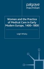 Women And The Practice Of Medical Care In Early Modern Europe 14001800 Leigh Whaley Auth
