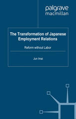 The Transformation Of Japanese Employment Relations Reform Without Labor Jun Imai Auth