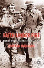 Faith Under Fire Anglican Army Chaplains And The Great War Edward Madigan Auth