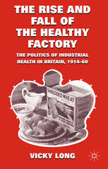 The Rise And Fall Of The Healthy Factory The Politics Of Industrial Health In Britain 191460 Vicky Long Auth