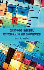 Questioning Hybridity Postcolonialism And Globalization Amar Acheraou Auth