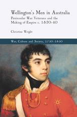 Wellingtons Men In Australia Peninsular War Veterans And The Making Of Empire C 182040 Christine Wright Auth