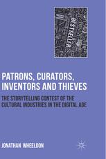 Patrons Curators Inventors And Thieves The Storytelling Contest Of The Cultural Industries In The Digital Age Jonathan Wheeldon