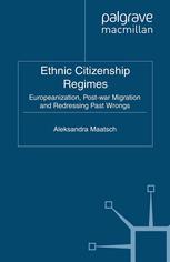 Ethnic Citizenship Regimes Europeanization Postwar Migration And Redressing Past Wrongs Aleksandra Maatsch Auth