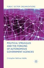 Political Struggles And The Forging Of Autonomous Government Agencies Cristopher Ballinas Valds Auth
