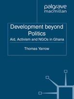Development Beyond Politics Aid Activism And Ngos In Ghana Thomas Yarrow Auth