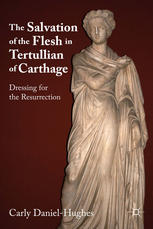 The Salvation Of The Flesh In Tertullian Of Carthage Dressing For The Resurrection Carly Danielhughes Auth