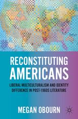 Reconstituting Americans Liberal Multiculturalism And Identity Difference In Post1960s Literature Megan Obourn Auth