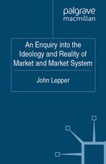 An Enquiry Into The Ideology And Reality Of Market And Market System John Lepper Auth