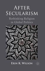 After Secularism Rethinking Religion In Global Politics Erin K Wilson Auth