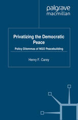 Privatizing The Democratic Peace Policy Dilemmas Of Ngo Peacebuilding Henry F Carey Auth