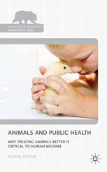 Animals And Public Health Why Treating Animals Better Is Critical To Human Welfare Aysha Akhtar Auth