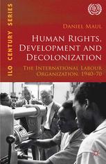 Human Rights Development And Decolonization The International Labour Organization 194070 Daniel Maul Auth