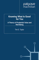 Knowing What Is Good For You A Theory Of Prudential Value And Wellbeing Tim E Taylor Auth
