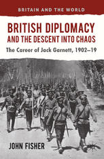 British Diplomacy And The Descent Into Chaos The Career Of Jack Garnett 190219 John Fisher