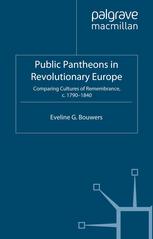 Public Pantheons In Revolutionary Europe Comparing Cultures Of Remembrance C 17901840 Eveline G Bouwers Auth