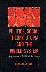 Politics Social Theory Utopia And The Worldsystem Arguments In Political Sociology Chamsy Elojeili Auth