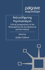 Reconfiguring Psychoanalysis Critical Juxtapositions Of The Philosophical The Sociohistorical And The Political Aydan Glerce Eds