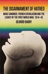 The Disarmament Of Hatred Marc Sangnier French Catholicism And The Legacy Of The First World War 191445 Gearid Barry Auth