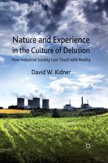 Nature And Experience In The Culture Of Delusion How Industrial Society Lost Touch With Reality David W Kidner Auth