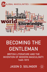 Becoming The Gentleman British Literature And The Invention Of Modern Masculinity 16601815 Jason D Solinger Auth