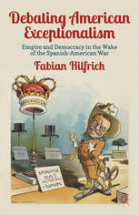 Debating American Exceptionalism Empire And Democracy In The Wake Of The Spanishamerican War Fabian Hilfrich Auth