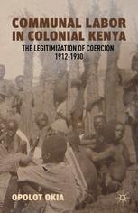 Communal Labor In Colonial Kenya The Legitimization Of Coercion 19121930 Opolot Okia Auth