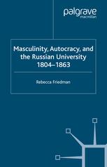 Masculinity Autocracy And The Russian University 18041863 Rebecca Friedman Auth