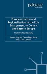 Europeanization And Regionalization In The Eus Enlargement To Central And Eastern Europe The Myth Of Conditionality James Hughes