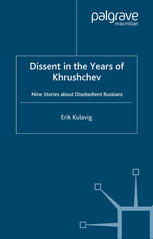 Dissent In The Years Of Khrushchev Nine Stories About Disobedient Russians Erik Kulavig Auth