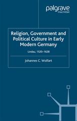 Religion Government And Political Culture In Early Modern Germany Lindau 15201628 Johannes C Wolfart Auth