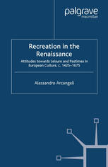 Recreation In The Renaissance Attitudes Towards Leisure And Pastimes In European Culture C 14251675 Alessandro Arcangeli Auth