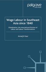 Wage Labour In Southeast Asia Since 1840 Globalization The International Division Of Labour And Labour Transformations Amarjit Kaur Auth