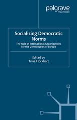 Socializing Democratic Norms The Role Of International Organizations For The Construction Of Europe Trine Flockhart Eds