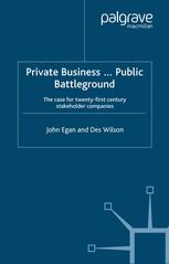 Private Business Public Battleground The Case For 21st Century Stakeholder Companies John Egan