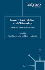 Toward Assimilation And Citizenship Immigrants In Liberal Nationstates Christian Joppke