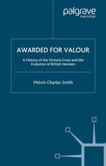Awarded For Valour A History Of The Victoria Cross And The Evolution Of British Heroism Melvin Charles Smith Auth