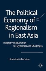 The Political Economy Of Regionalism In East Asia Integrative Explanation For Dynamics And Challenges Hidetaka Yoshimatsu Auth