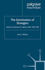 The Domination Of Strangers Modern Governance In Eastern India 17801835 Jon E Wilson