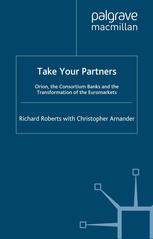 Take Your Partners Orion The Consortium Banks And The Transformation Of The Euromarkets Richard Roberts