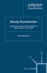Bloody Romanticism Spectacular Violence And The Politics Of Representation 17761832 Ian Haywood Auth