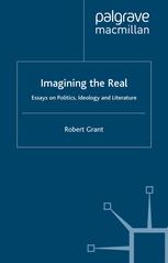 Imagining The Real Essays On Politics Ideology And Literature Robert Grant Auth