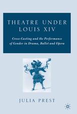 Theatre Under Louis Xiv Crosscasting And The Performance Of Gender In Drama Ballet And Opera Julia Prest Auth