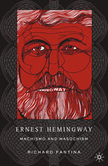 Ernest Hemingway Machismo And Masochism Richard Fantina Auth