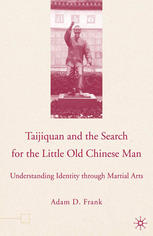 Taijiquan And The Search For The Little Old Chinese Man Understanding Identity Through Martial Arts Adam D Frank Auth