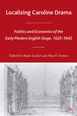 Localizing Caroline Drama Politics And Economics Of The Early Modern English Stage 16251642 Adam Zucker