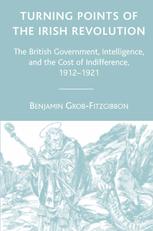 Turning Points Of The Irish Revolution The British Government Intelligence And The Cost Of Indifference 19121921 Benjamin Grobfitzgibbon Auth