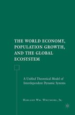 The World Economy Population Growth And The Global Ecosystem A Unified Theoretical Model Of Interdependent Dynamic Systems Harland Wm Whitmore Jr Auth